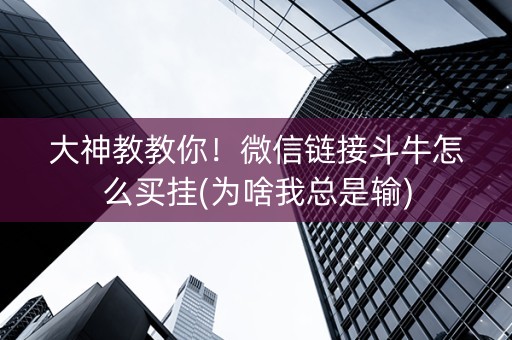 大神教教你！微信链接斗牛怎么买挂(为啥我总是输)