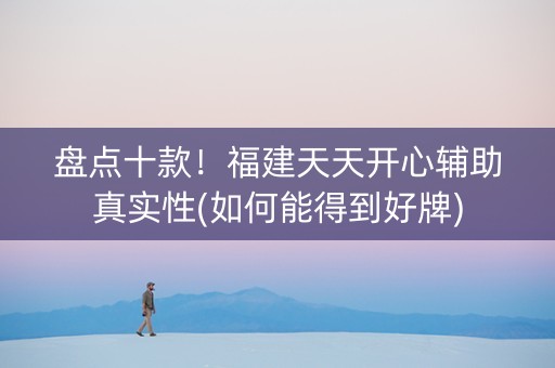 盘点十款！福建天天开心辅助真实性(如何能得到好牌)