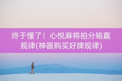 终于懂了！心悦麻将拍分输赢规律(神器购买好牌规律)