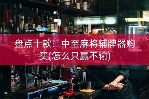 盘点十款！中至麻将辅牌器购买(怎么只赢不输)