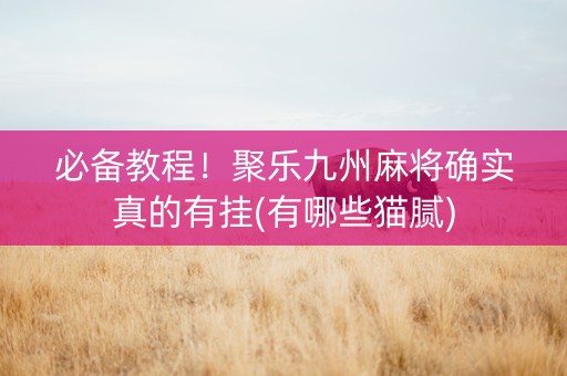 必备教程！聚乐九州麻将确实真的有挂(有哪些猫腻)