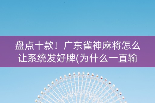 盘点十款！广东雀神麻将怎么让系统发好牌(为什么一直输)