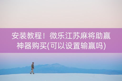 安装教程！微乐江苏麻将助赢神器购买(可以设置输赢吗)