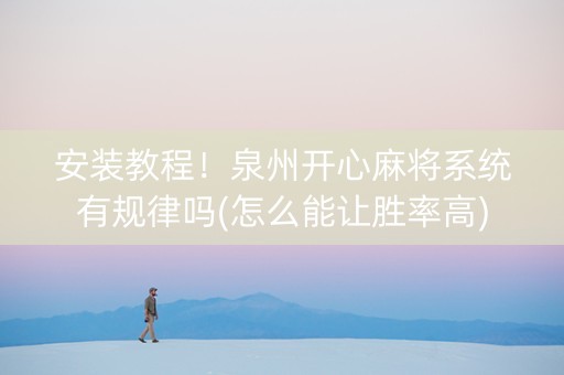 安装教程！泉州开心麻将系统有规律吗(怎么能让胜率高)