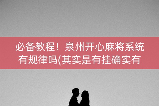 必备教程！泉州开心麻将系统有规律吗(其实是有挂确实有挂)