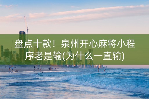 盘点十款！泉州开心麻将小程序老是输(为什么一直输)