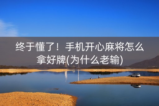 终于懂了！手机开心麻将怎么拿好牌(为什么老输)
