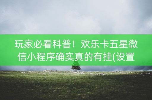 玩家必看科普！欢乐卡五星微信小程序确实真的有挂(设置提高好牌几率)