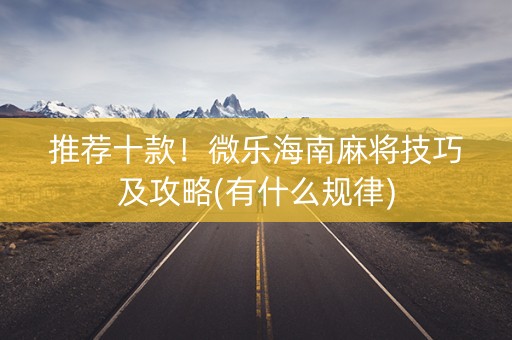 推荐十款！微乐海南麻将技巧及攻略(有什么规律)