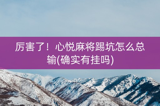 厉害了！心悦麻将踢坑怎么总输(确实有挂吗)