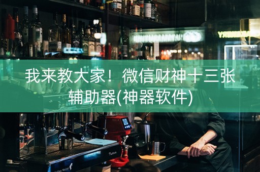 我来教大家！微信财神十三张辅助器(神器软件)