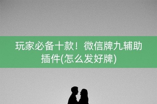 玩家必备十款！微信牌九辅助插件(怎么发好牌)