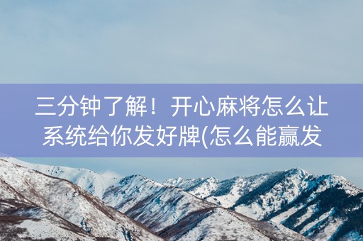 三分钟了解！开心麻将怎么让系统给你发好牌(怎么能赢发牌规律)