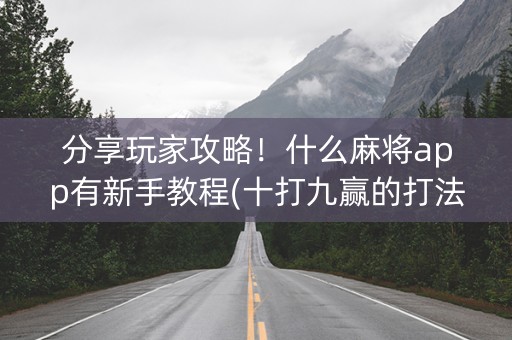 分享玩家攻略！什么麻将app有新手教程(十打九赢的打法)