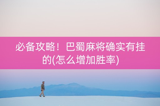 必备攻略！巴蜀麻将确实有挂的(怎么增加胜率)