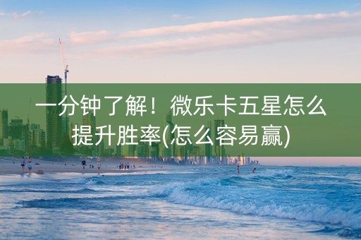 一分钟了解！微乐卡五星怎么提升胜率(怎么容易赢)