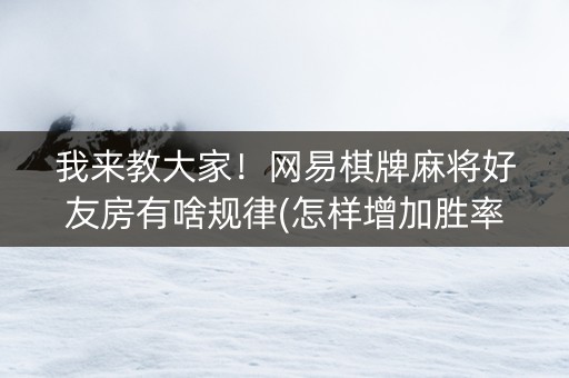 我来教大家！网易棋牌麻将好友房有啥规律(怎样增加胜率)