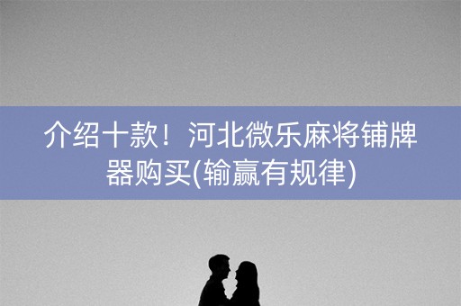 介绍十款！河北微乐麻将铺牌器购买(输赢有规律)