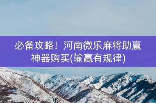必备攻略！河南微乐麻将助赢神器购买(输赢有规律)