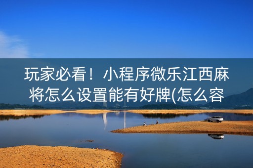 玩家必看！小程序微乐江西麻将怎么设置能有好牌(怎么容易赢)