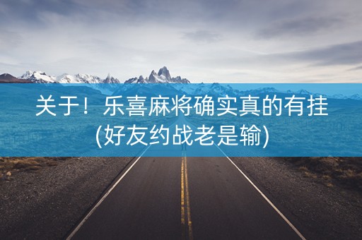 关于！乐喜麻将确实真的有挂(好友约战老是输)