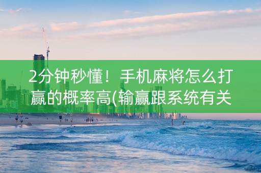 2分钟秒懂！手机麻将怎么打赢的概率高(输赢跟系统有关系吗)