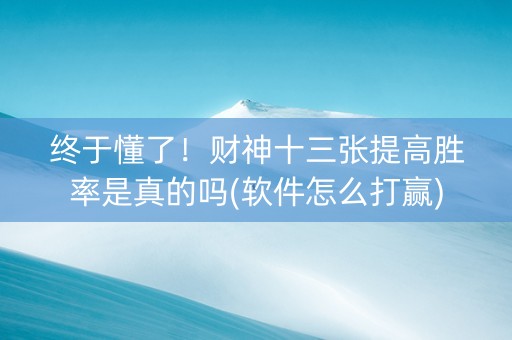终于懂了！财神十三张提高胜率是真的吗(软件怎么打赢)