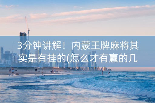 3分钟讲解！内蒙王牌麻将其实是有挂的(怎么才有赢的几率)