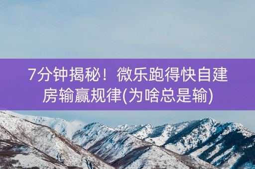 7分钟揭秘！微乐跑得快自建房输赢规律(为啥总是输)