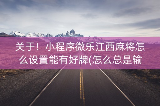 关于！小程序微乐江西麻将怎么设置能有好牌(怎么总是输)