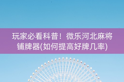 玩家必看科普！微乐河北麻将铺牌器(如何提高好牌几率)