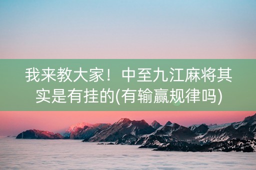我来教大家！中至九江麻将其实是有挂的(有输赢规律吗)