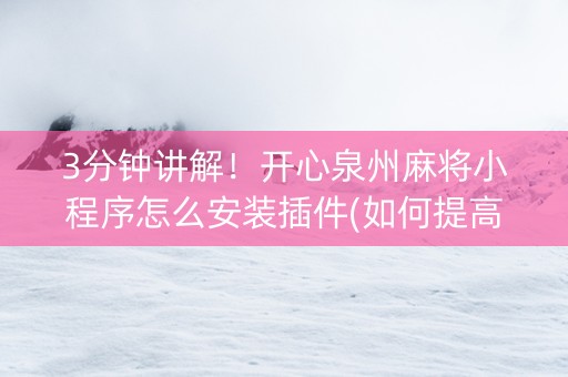 3分钟讲解！开心泉州麻将小程序怎么安装插件(如何提高胡牌率)