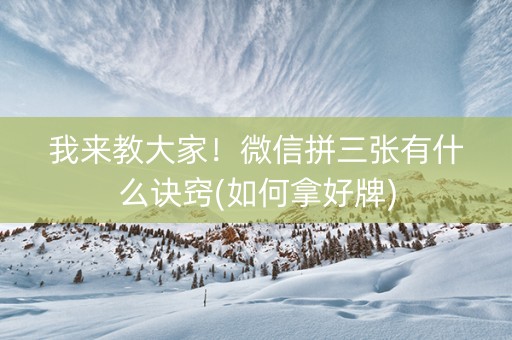 我来教大家！微信拼三张有什么诀窍(如何拿好牌)