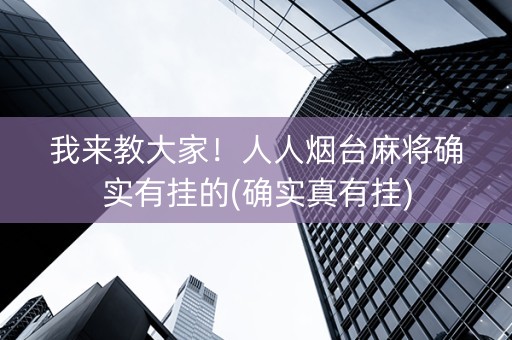 我来教大家！人人烟台麻将确实有挂的(确实真有挂)
