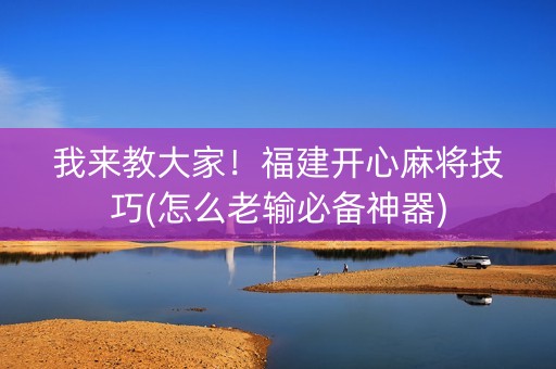 我来教大家！福建开心麻将技巧(怎么老输必备神器)