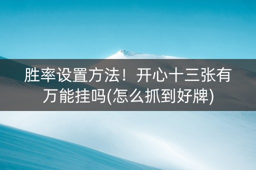 胜率设置方法！开心十三张有万能挂吗(怎么抓到好牌)