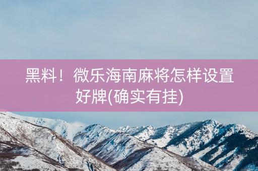 黑料！微乐海南麻将怎样设置好牌(确实有挂)