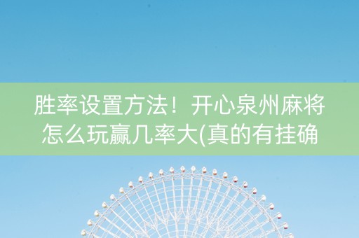 胜率设置方法！开心泉州麻将怎么玩赢几率大(真的有挂确实有挂)