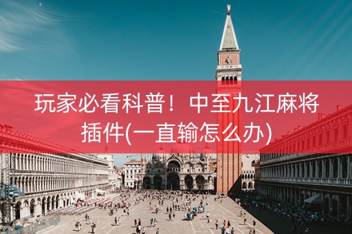 玩家必看科普！中至九江麻将插件(一直输怎么办)
