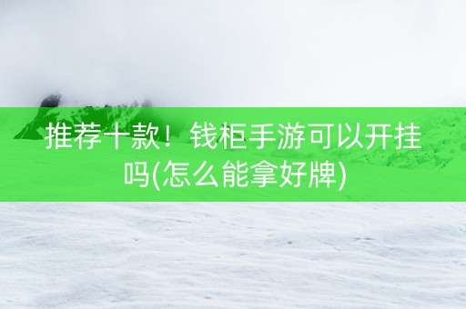 推荐十款！钱柜手游可以开挂吗(怎么能拿好牌)