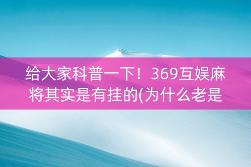 给大家科普一下！369互娱麻将其实是有挂的(为什么老是输)