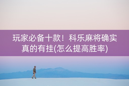 玩家必备十款！科乐麻将确实真的有挂(怎么提高胜率)