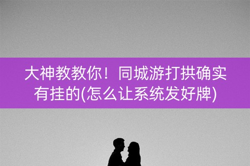 大神教教你！同城游打拱确实有挂的(怎么让系统发好牌)