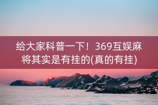 给大家科普一下！369互娱麻将其实是有挂的(真的有挂)