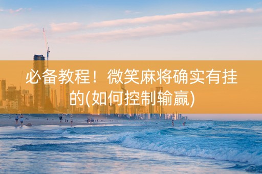 必备教程！微笑麻将确实有挂的(如何控制输赢)