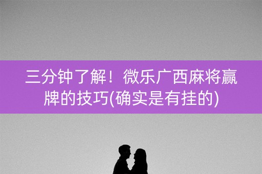 三分钟了解！微乐广西麻将赢牌的技巧(确实是有挂的)