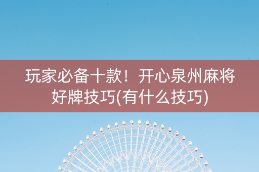 玩家必备十款！开心泉州麻将好牌技巧(有什么技巧)