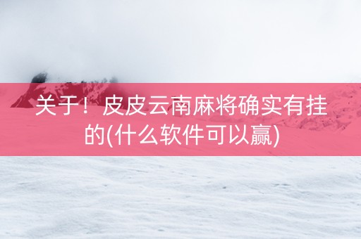 关于！皮皮云南麻将确实有挂的(什么软件可以赢)