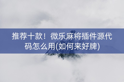 推荐十款！微乐麻将插件源代码怎么用(如何来好牌)